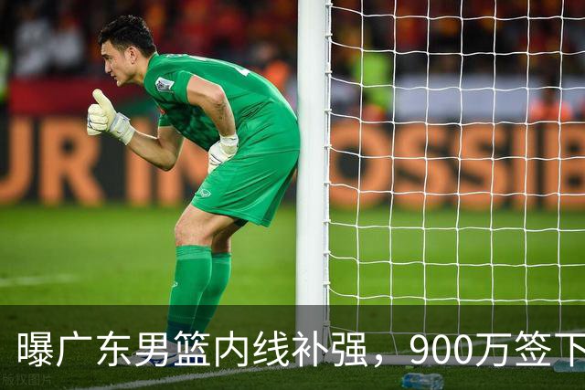 曝广东男篮内线补强，900万签下季后赛场均6.5分悍将，朱芳雨又现神操作